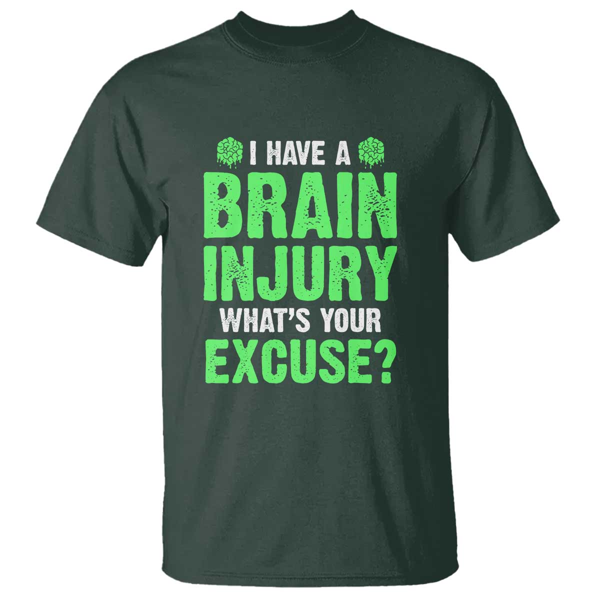 Traumatic Brain Injury Awareness T Shirt I Have A Brain Injury What's Your Excuse TBI Warrior TS02 Dark Forest Green Print Your Wear