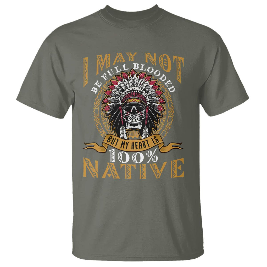 Native American T Shirt I May Not Be Full Blooded But My Heart is 100% Native Skull TS02 Military Green Printyourwear
