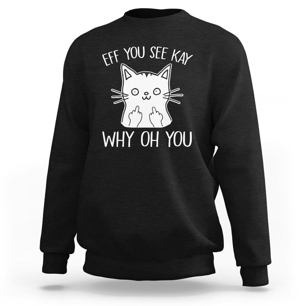 Sarcastic Cat Sweatshirt Eff You See Kay Why Oh You Middle Finger TS02 Black Printyourwear