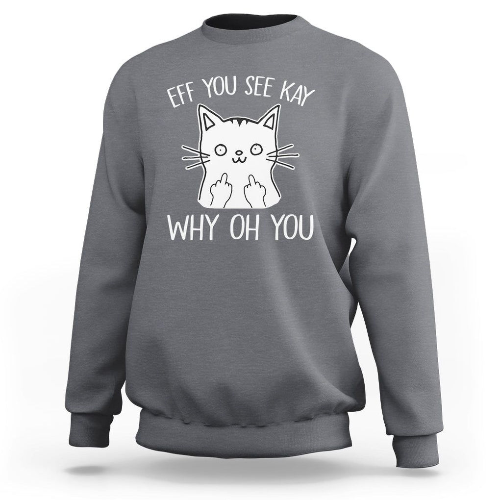Sarcastic Cat Sweatshirt Eff You See Kay Why Oh You Middle Finger TS02 Charcoal Printyourwear