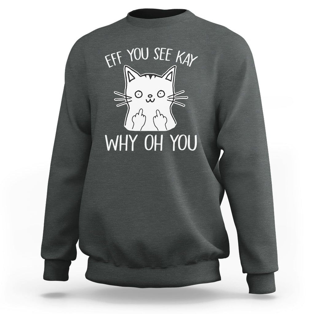 Sarcastic Cat Sweatshirt Eff You See Kay Why Oh You Middle Finger TS02 Dark Heather Printyourwear