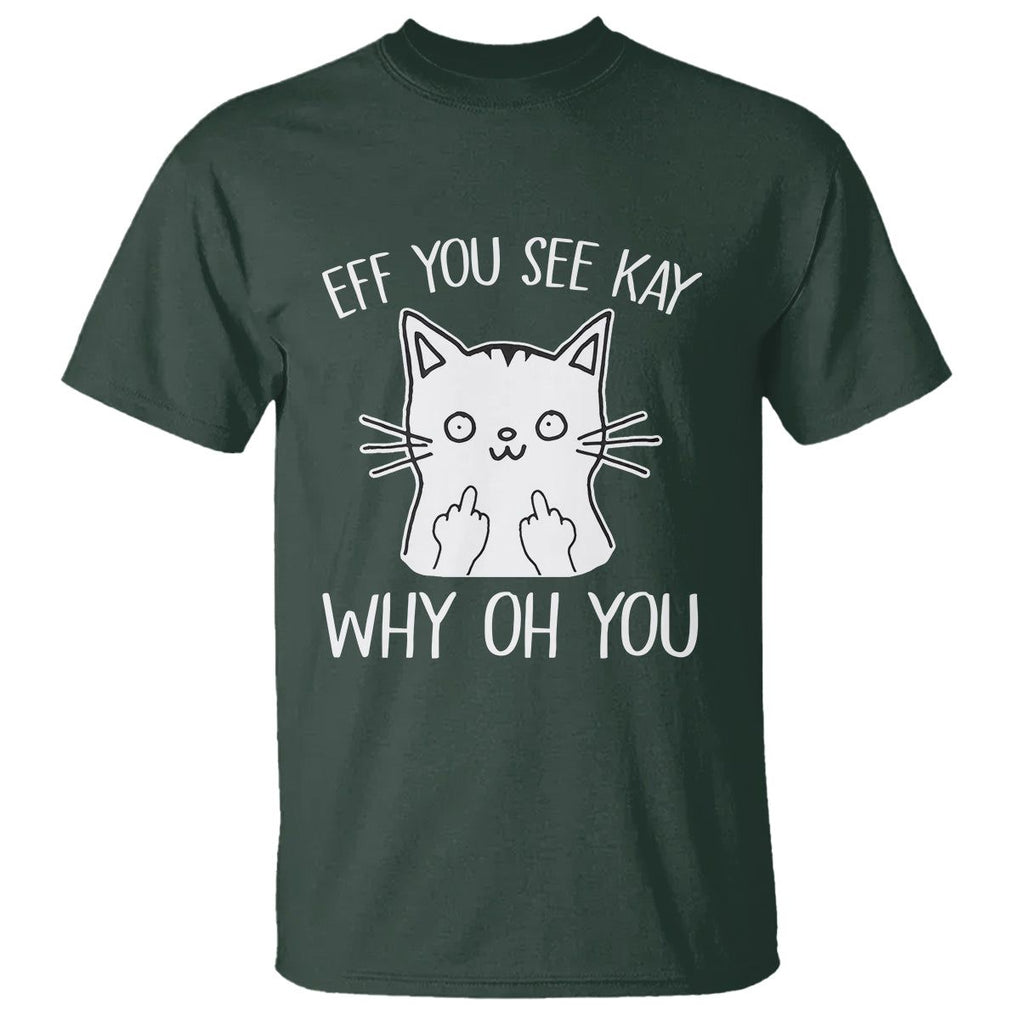 Sarcastic Cat T Shirt Eff You See Kay Why Oh You Middle Finger TS02 Dark Forest Green Printyourwear