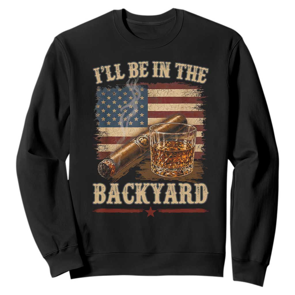 Vintage American Flag Whiskey and Cigar Graphic Sweatshirt I Will Be In The Backyard Patriotic Bourbon Lover Fathers Day Gift for Men