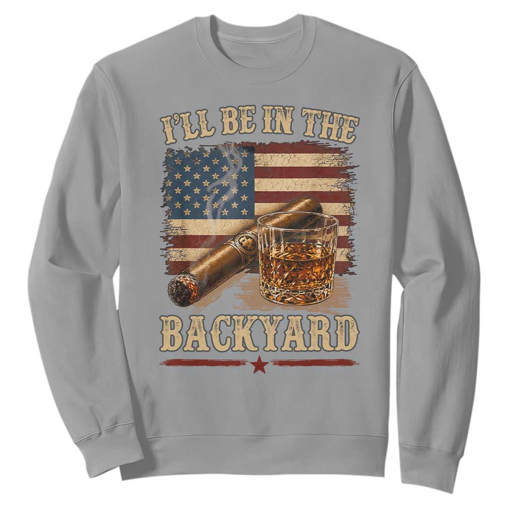 Vintage American Flag Whiskey and Cigar Graphic Sweatshirt I Will Be In The Backyard Patriotic Bourbon Lover Fathers Day Gift for Men