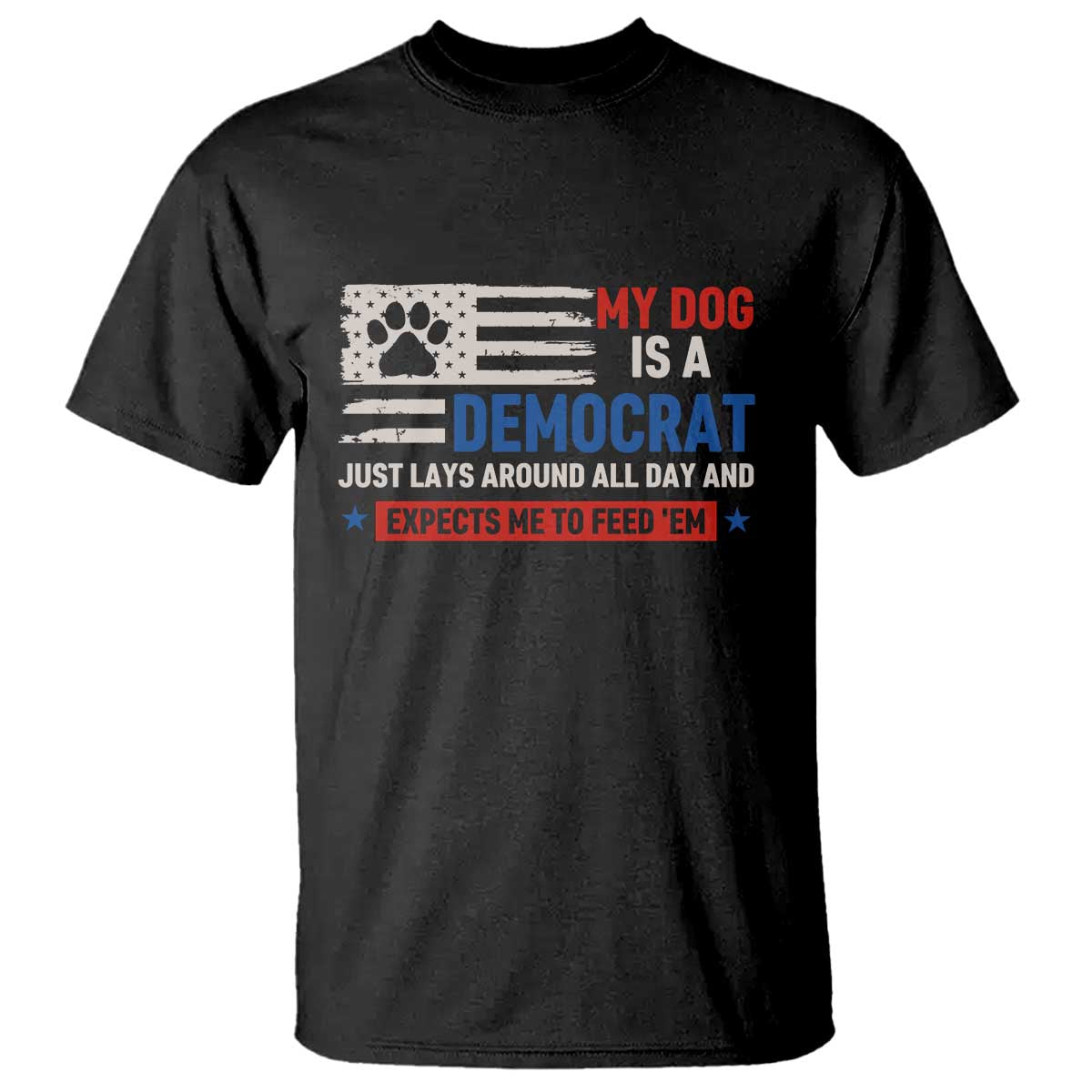 My Dog Is A Democrat American Paw Flag Patriotic T Shirt Just Lays Around Expects To Be Fed Conservative Humor Dog Owner
