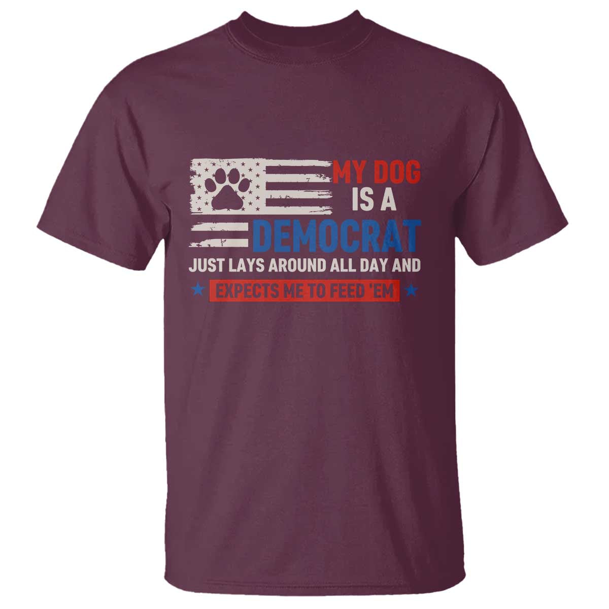 My Dog Is A Democrat American Paw Flag Patriotic T Shirt Just Lays Around Expects To Be Fed Conservative Humor Dog Owner