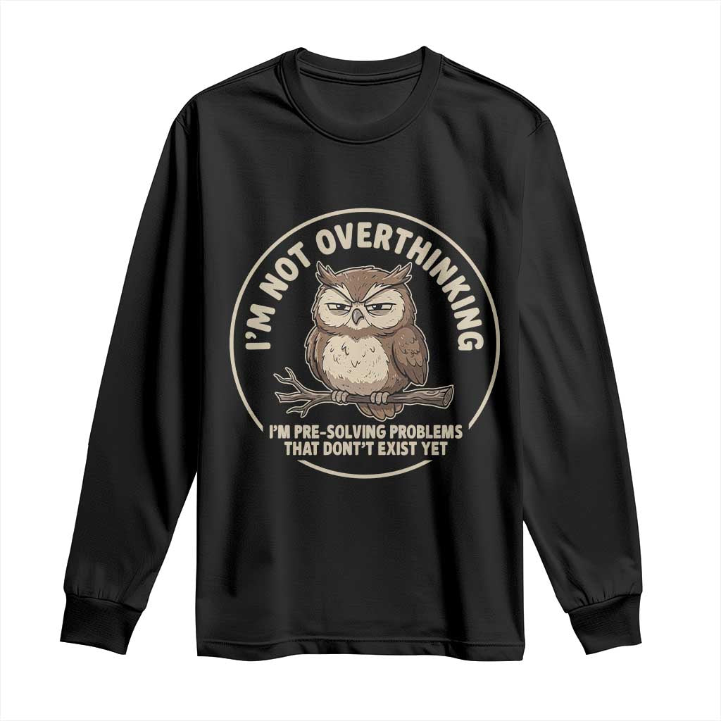 Funny Grumpy Owl Overthinker Long Sleeve Shirt Im Not Overthinking Im Pre Solving Problems Introvert Anxiety Humor TS02 Black Print Your Wear