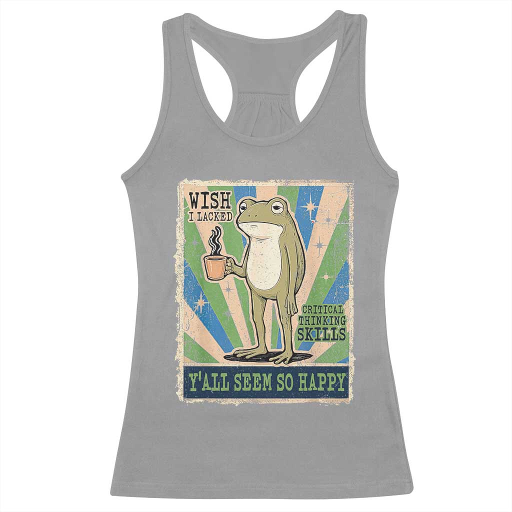 Vintage Frog Drinking Coffee Sarcastic Meme Racerback Tank Top Wish I Lacked Critical Thinking Skills You All Seem So Happy