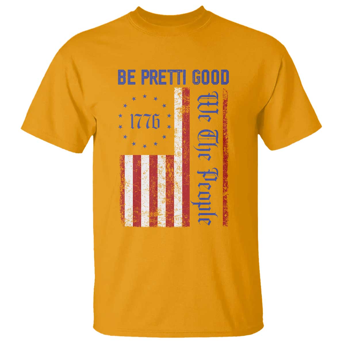 Be Pretti Good 1776 Flag T Shirt We The People Patriotic Protest TS02 Gold Print Your Wear