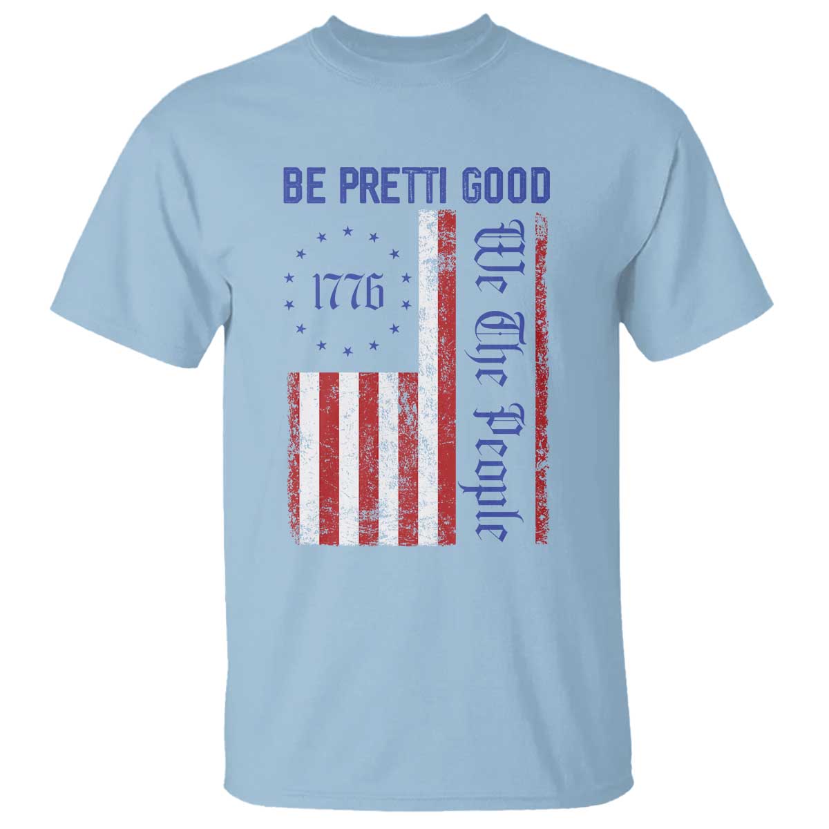 Be Pretti Good 1776 Flag T Shirt We The People Patriotic Protest TS02 Light Blue Print Your Wear