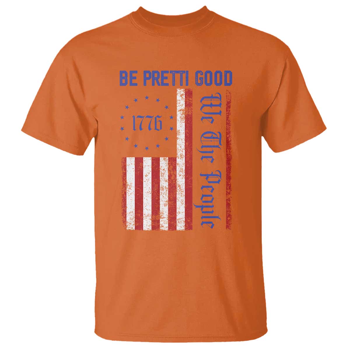 Be Pretti Good 1776 Flag T Shirt We The People Patriotic Protest TS02 Orange Print Your Wear