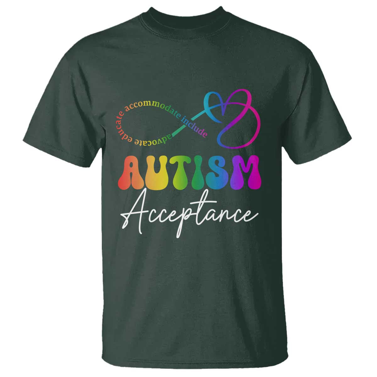 Autism Acceptance T Shirt Advocate Educate Accomodate Include Rainbow Infinity Symbol TS02 Dark Forest Green Print Your Wear