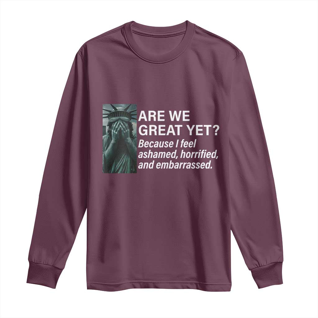 Are We Great Yet Because I Feel Ashamed Long Sleeve Shirt Horrified Embarrassed Crying Statue of Liberty TS02 Maroon Print Your Wear