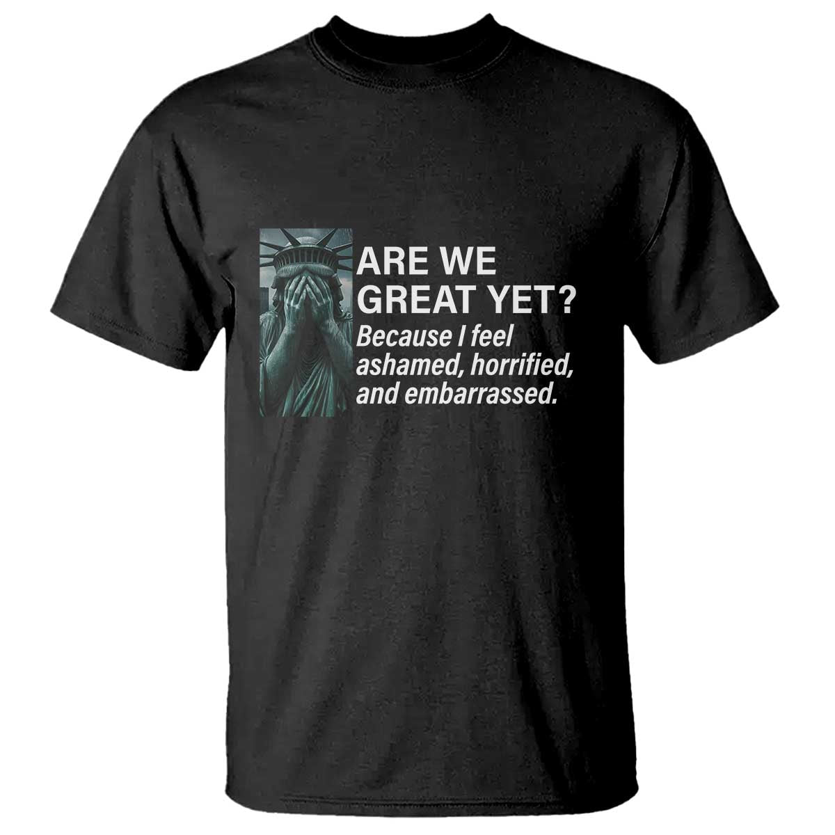 Are We Great Yet Because I Feel Ashamed T Shirt Horrified Embarrassed Crying Statue of Liberty TS02 Black Print Your Wear