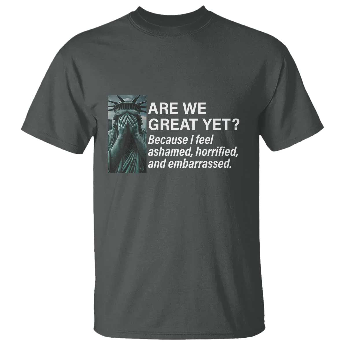 Are We Great Yet Because I Feel Ashamed T Shirt Horrified Embarrassed Crying Statue of Liberty TS02 Dark Heather Print Your Wear