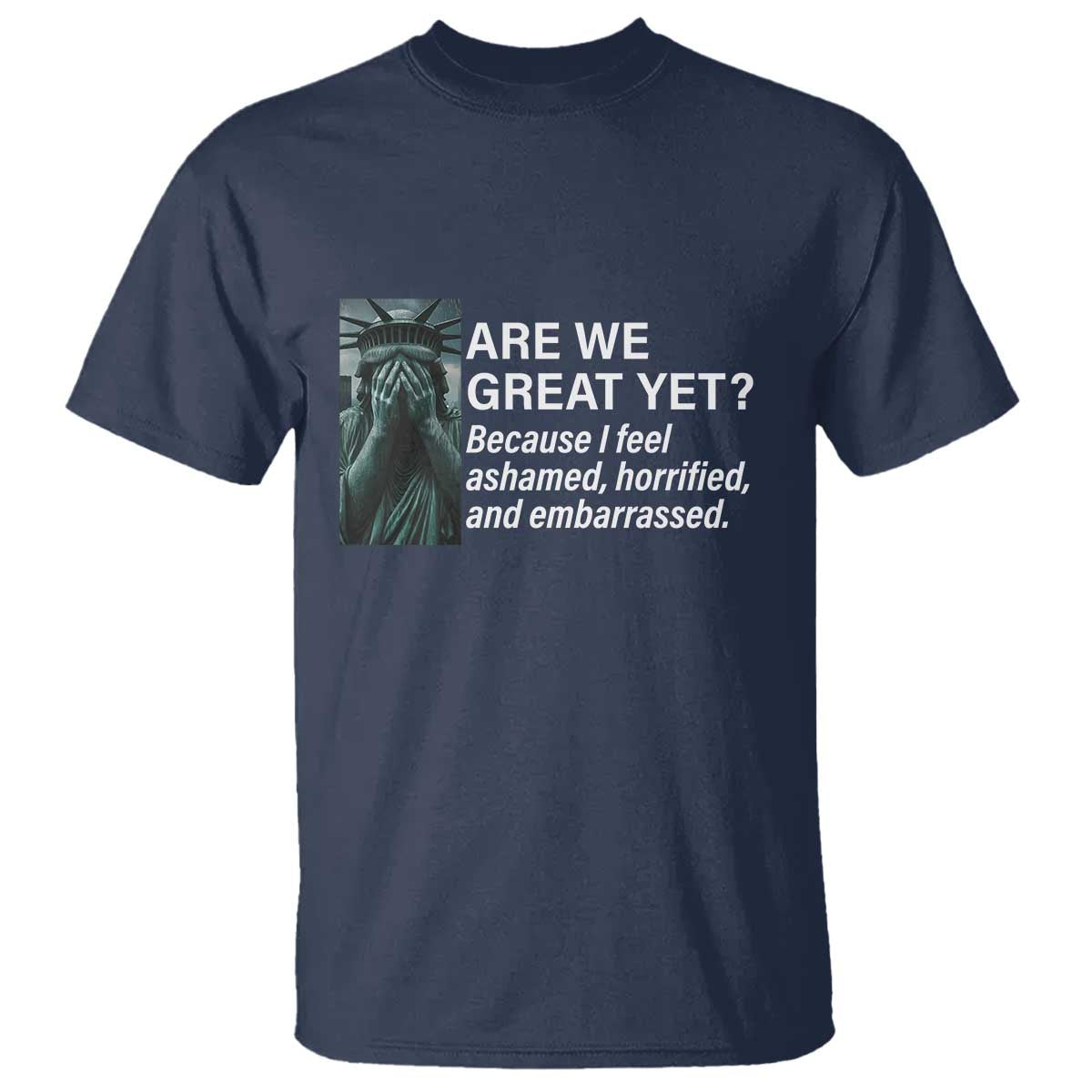 Are We Great Yet Because I Feel Ashamed T Shirt Horrified Embarrassed Crying Statue of Liberty TS02 Navy Print Your Wear