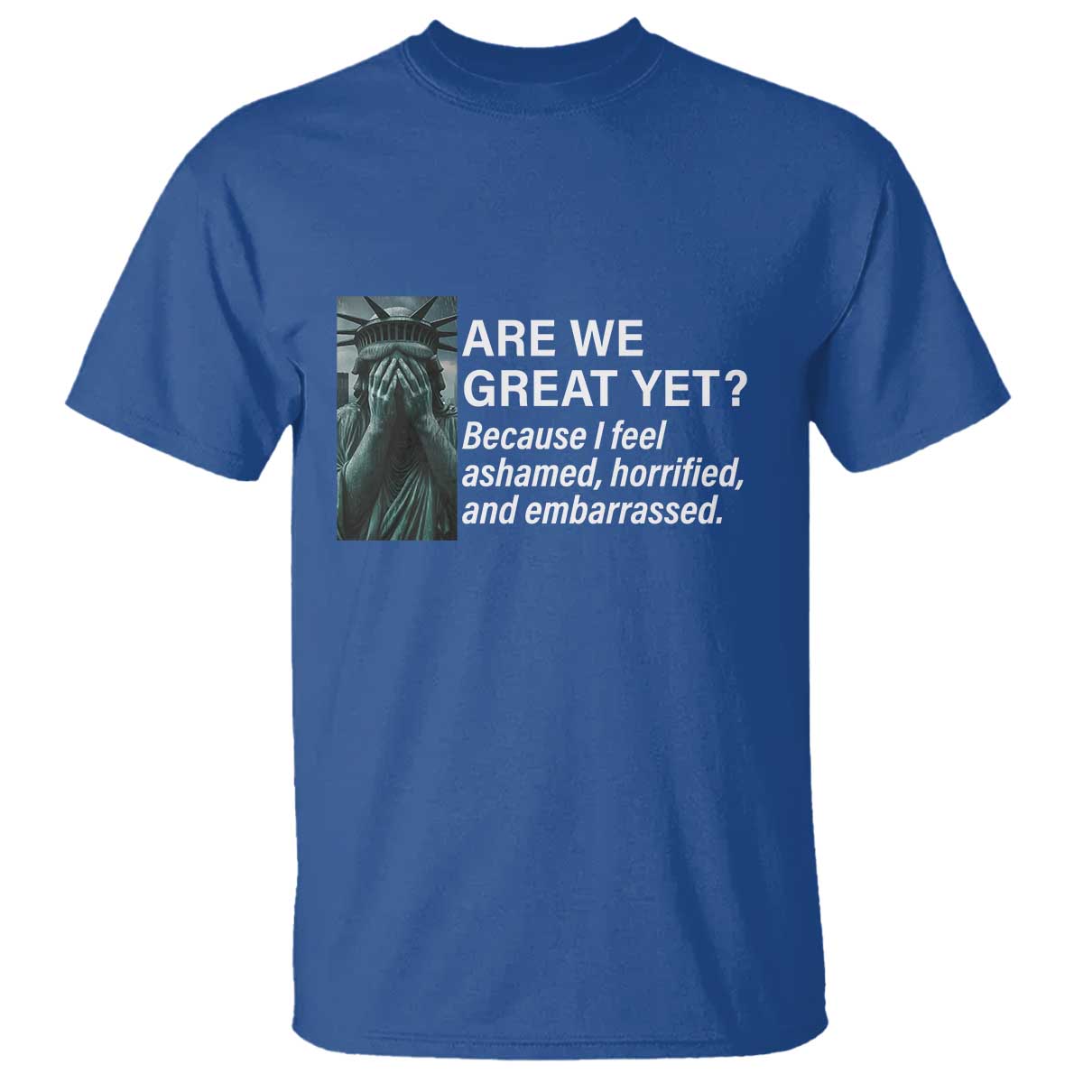 Are We Great Yet Because I Feel Ashamed T Shirt Horrified Embarrassed Crying Statue of Liberty TS02 Royal Blue Print Your Wear