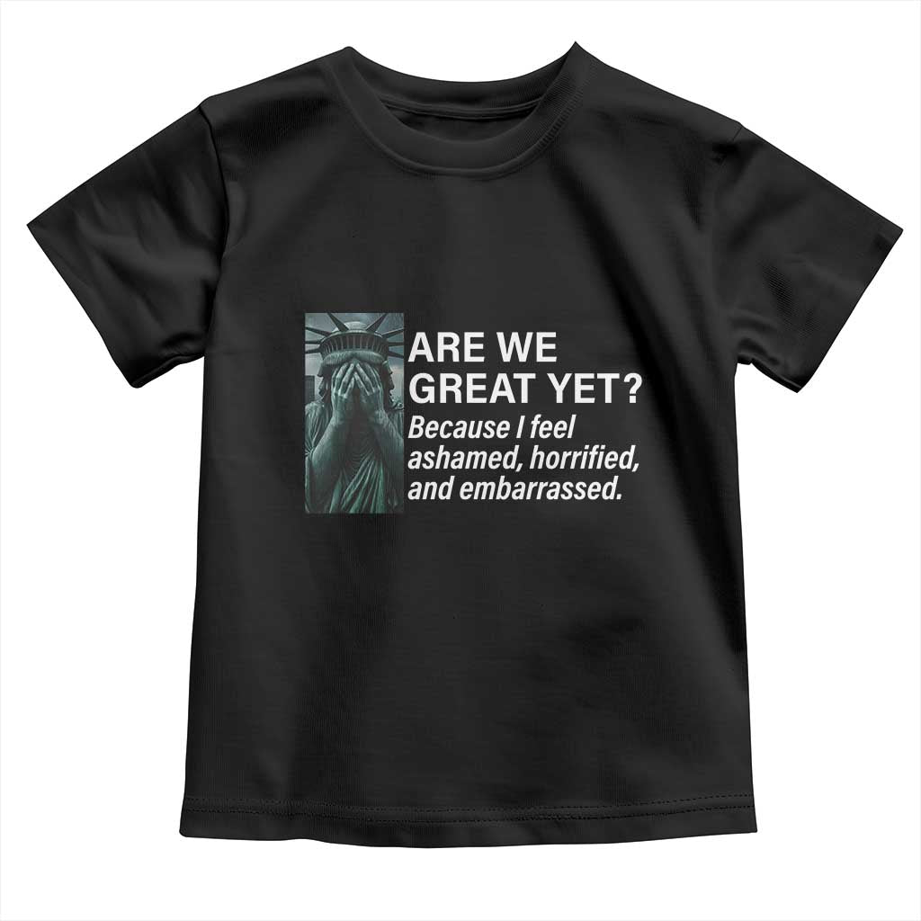 Are We Great Yet Because I Feel Ashamed Toddler T Shirt Horrified Embarrassed Crying Statue of Liberty TS02 Black Print Your Wear