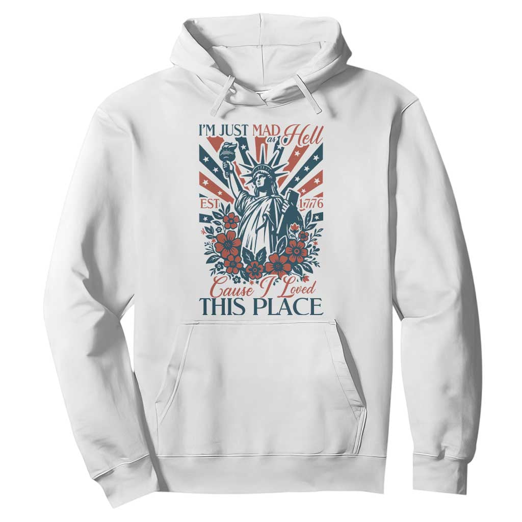 I'm Just Mad As Hell Cause I Love This Place Hoodie Vintage Statue of Liberty Patriotic Retro Flora TS02 White Print Your Wear