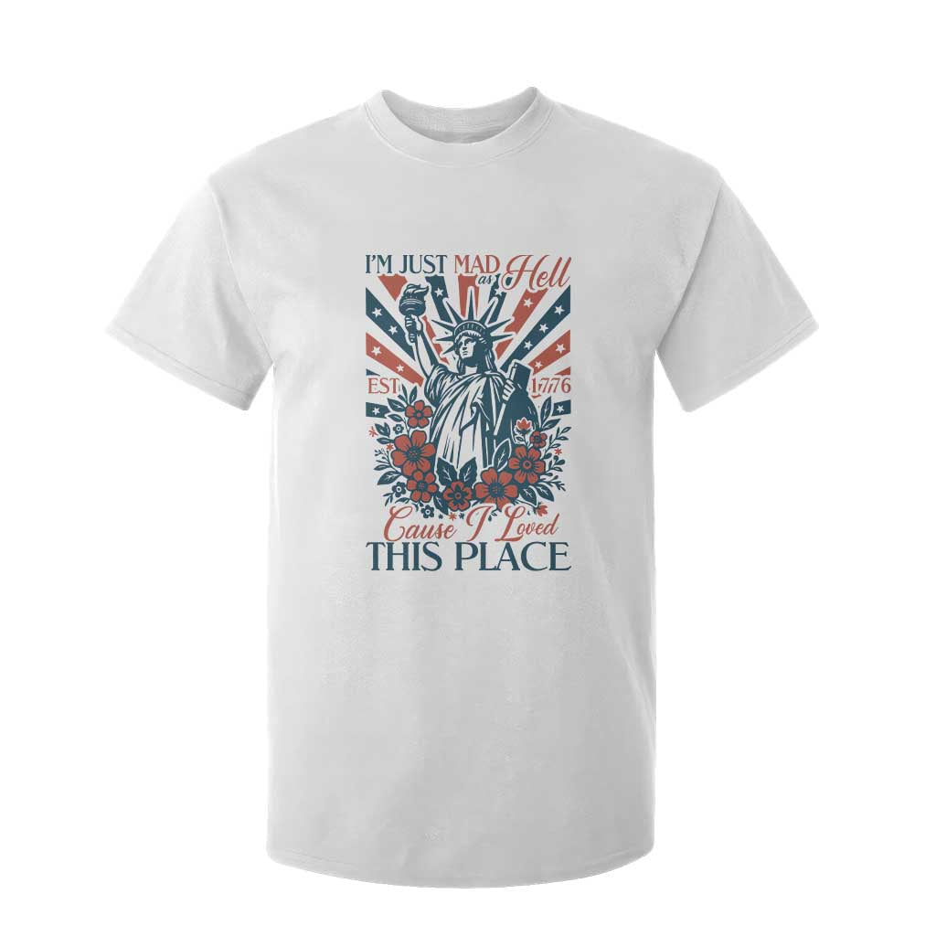 I'm Just Mad As Hell Cause I Love This Place T Shirt For Kid Vintage Statue of Liberty Patriotic Retro Flora TS02 White Print Your Wear
