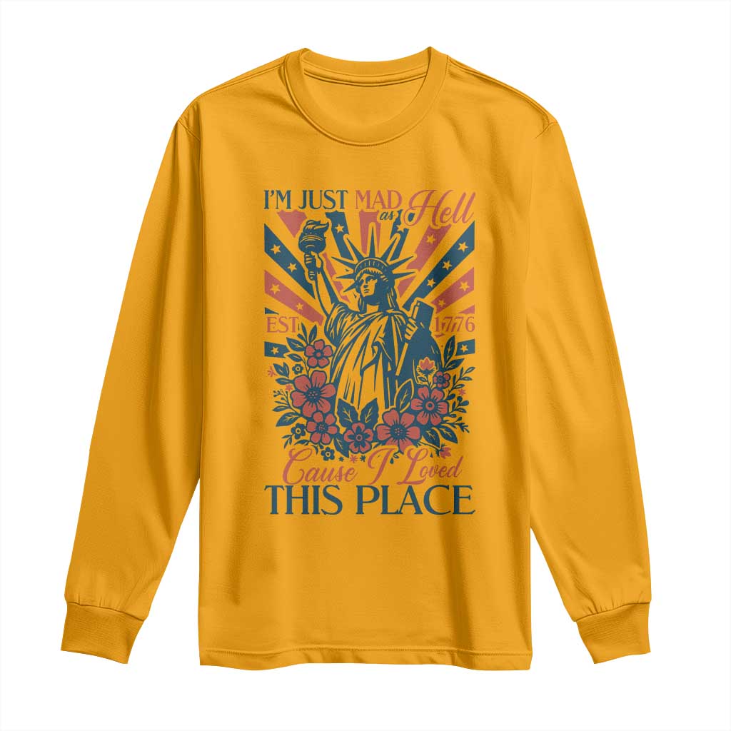 I'm Just Mad As Hell Cause I Love This Place Long Sleeve Shirt Vintage Statue of Liberty Patriotic Retro Flora TS02 Gold Print Your Wear