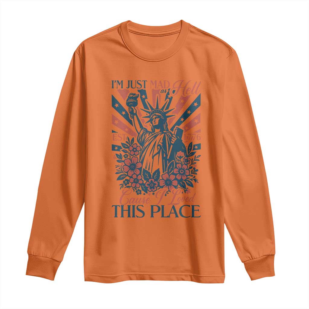 I'm Just Mad As Hell Cause I Love This Place Long Sleeve Shirt Vintage Statue of Liberty Patriotic Retro Flora TS02 Orange Print Your Wear