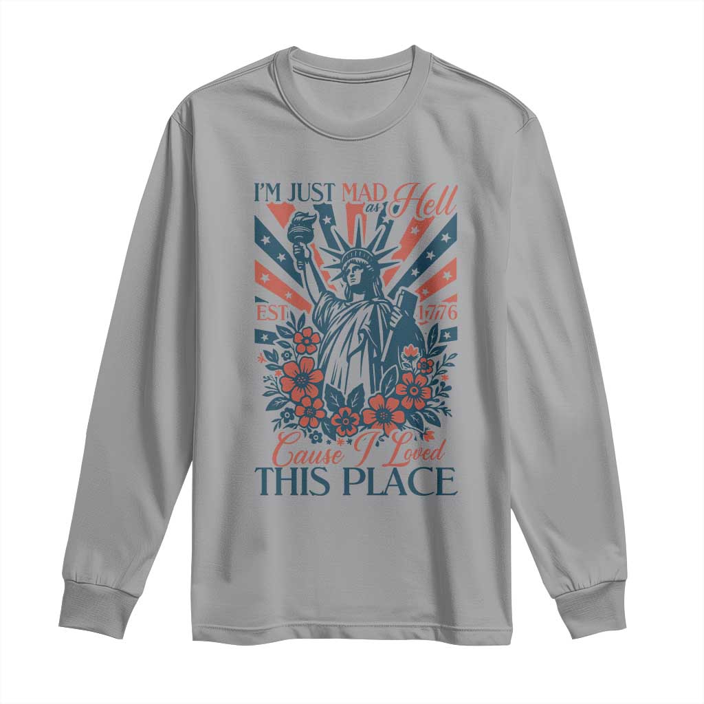 I'm Just Mad As Hell Cause I Love This Place Long Sleeve Shirt Vintage Statue of Liberty Patriotic Retro Flora TS02 Sport Gray Print Your Wear