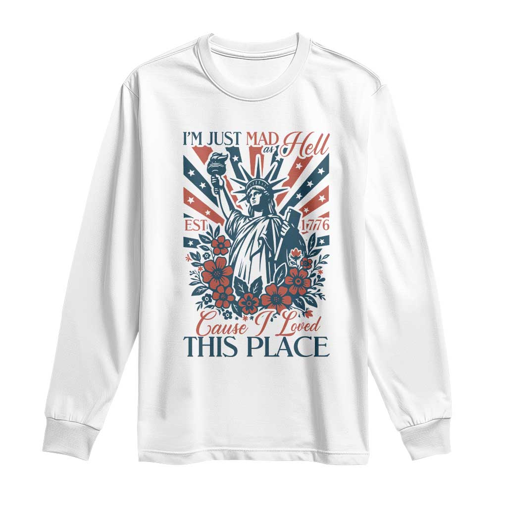 I'm Just Mad As Hell Cause I Love This Place Long Sleeve Shirt Vintage Statue of Liberty Patriotic Retro Flora TS02 White Print Your Wear