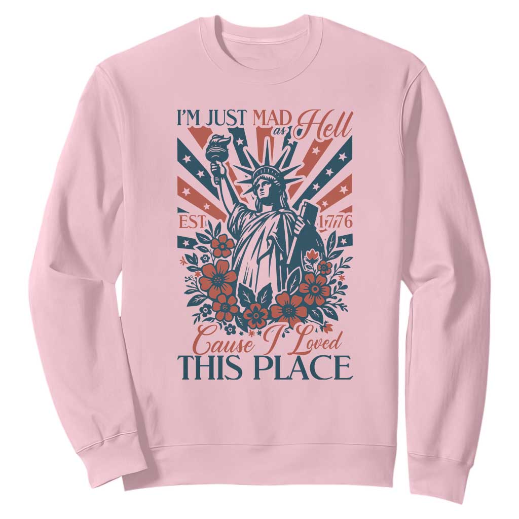 I'm Just Mad As Hell Cause I Love This Place Sweatshirt Vintage Statue of Liberty Patriotic Retro Flora TS02 Light Pink Print Your Wear