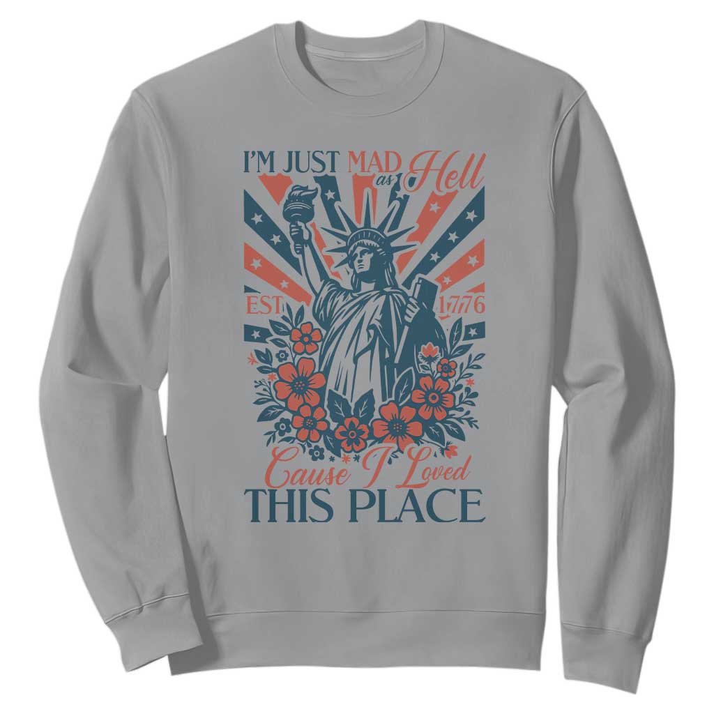 I'm Just Mad As Hell Cause I Love This Place Sweatshirt Vintage Statue of Liberty Patriotic Retro Flora TS02 Sport Gray Print Your Wear