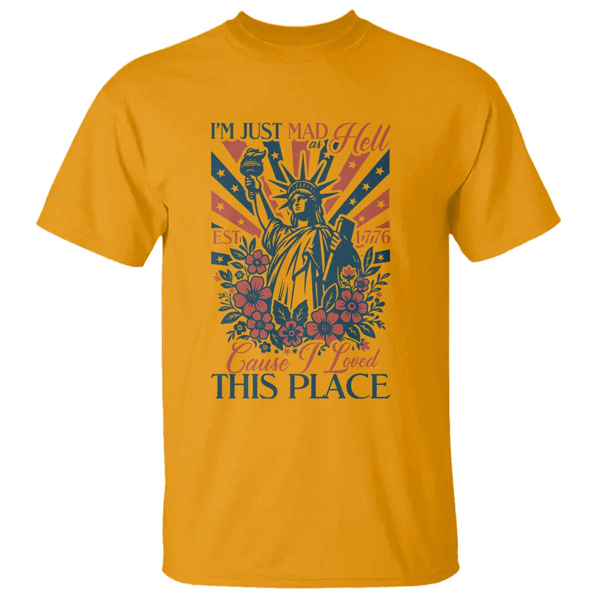 I'm Just Mad As Hell Cause I Love This Place T Shirt Vintage Statue of Liberty Patriotic Retro Flora TS02 Gold Print Your Wear