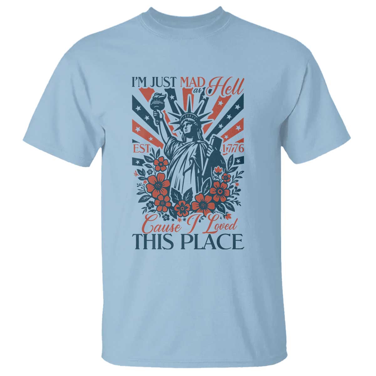 I'm Just Mad As Hell Cause I Love This Place T Shirt Vintage Statue of Liberty Patriotic Retro Flora TS02 Light Blue Print Your Wear