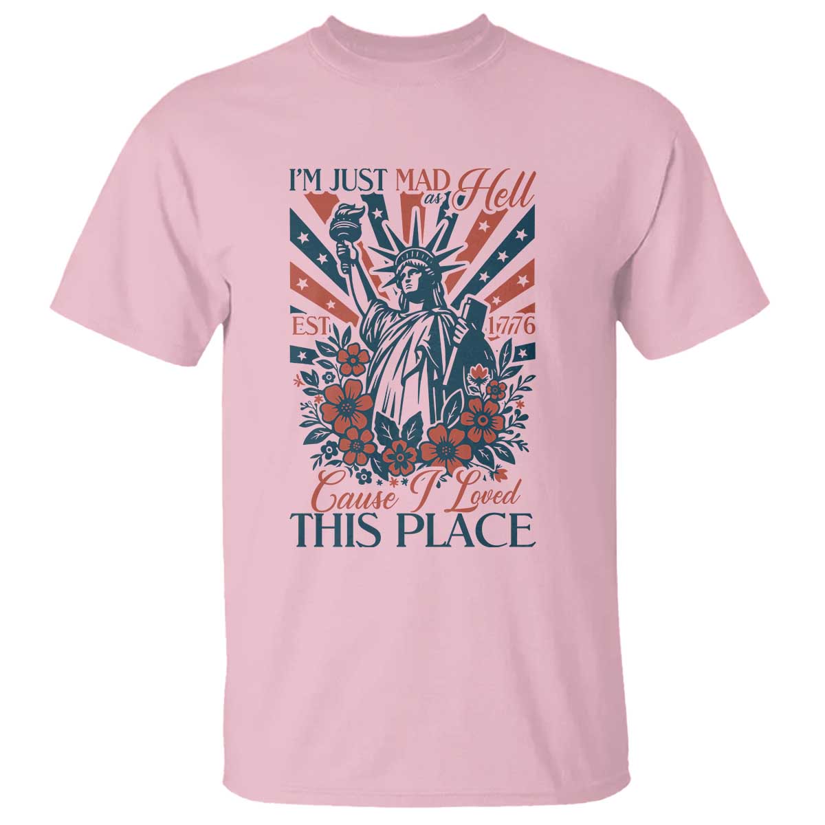 I'm Just Mad As Hell Cause I Love This Place T Shirt Vintage Statue of Liberty Patriotic Retro Flora TS02 Light Pink Print Your Wear