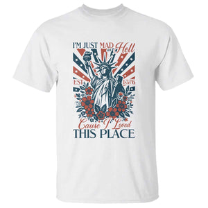 I'm Just Mad As Hell Cause I Love This Place T Shirt Vintage Statue of Liberty Patriotic Retro Flora TS02 White Print Your Wear