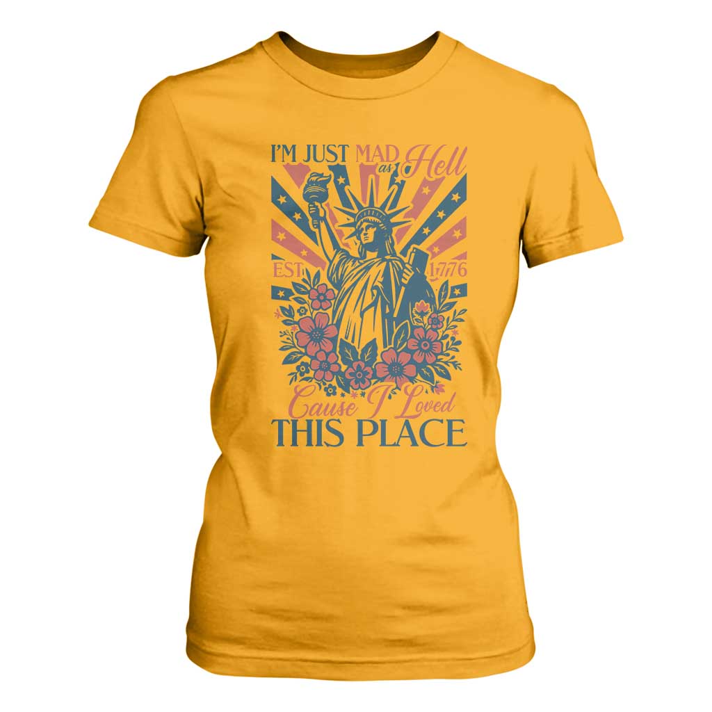 I'm Just Mad As Hell Cause I Love This Place T Shirt For Women Vintage Statue of Liberty Patriotic Retro Flora TS02 Gold Print Your Wear