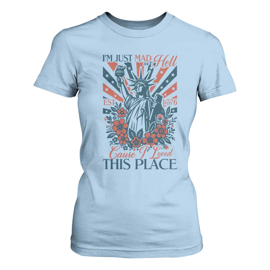 I'm Just Mad As Hell Cause I Love This Place T Shirt For Women Vintage Statue of Liberty Patriotic Retro Flora TS02 Light Blue Print Your Wear