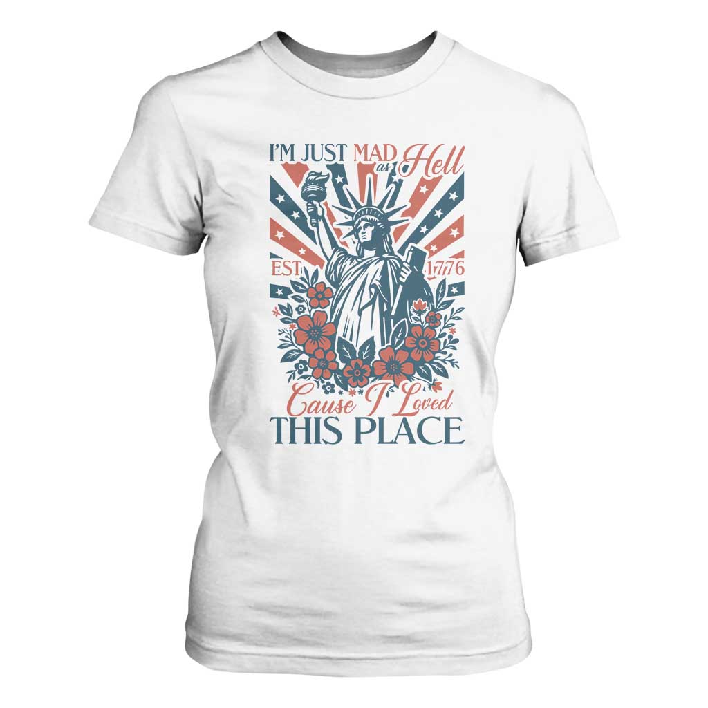 I'm Just Mad As Hell Cause I Love This Place T Shirt For Women Vintage Statue of Liberty Patriotic Retro Flora TS02 White Print Your Wear