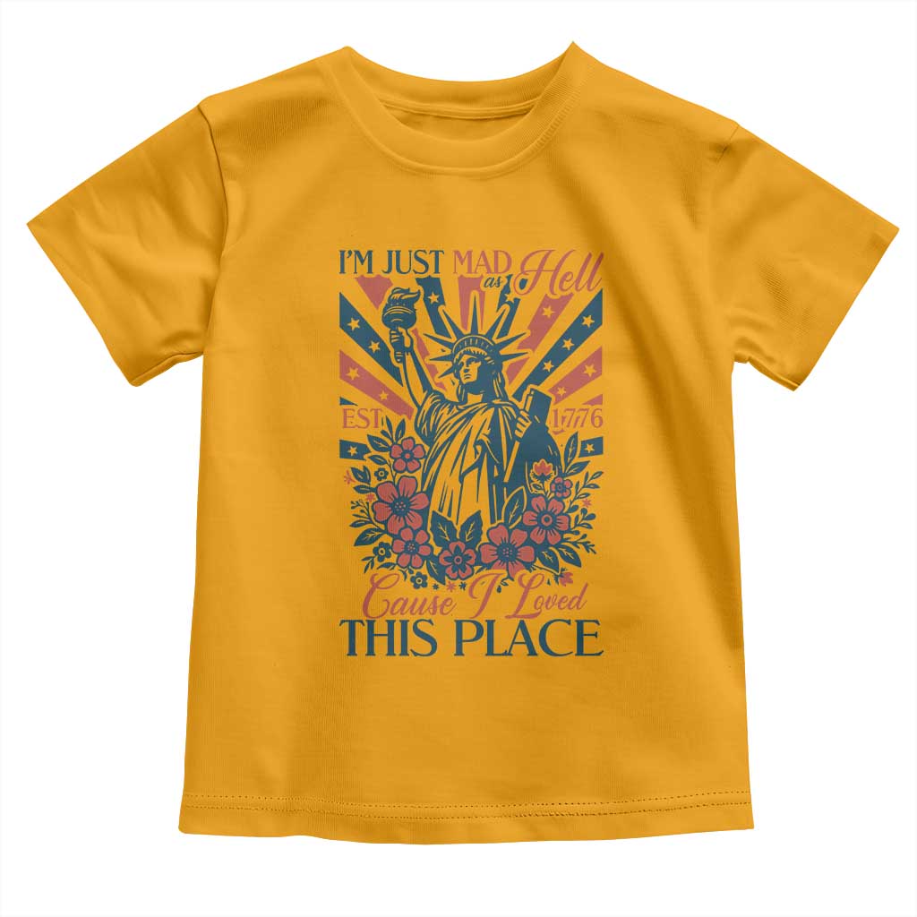 I'm Just Mad As Hell Cause I Love This Place Toddler T Shirt Vintage Statue of Liberty Patriotic Retro Flora TS02 Gold Print Your Wear