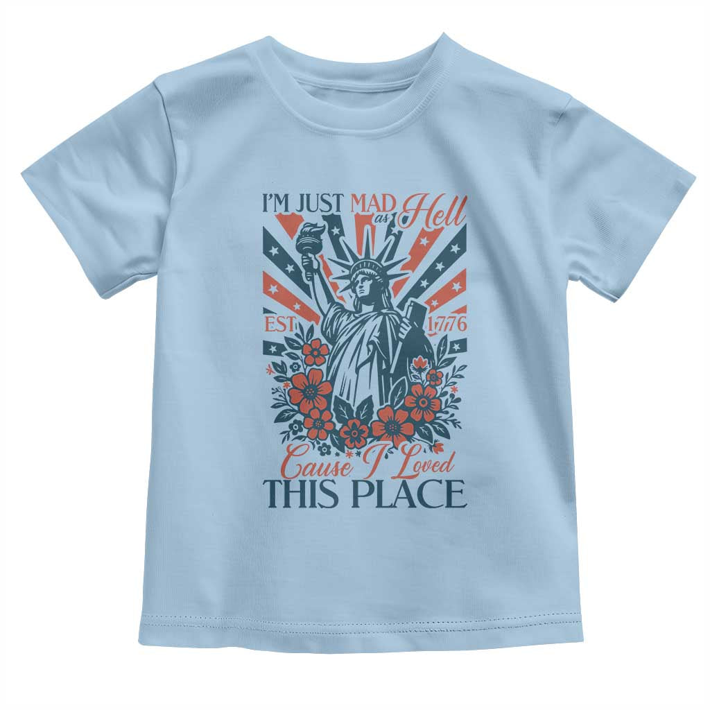 I'm Just Mad As Hell Cause I Love This Place Toddler T Shirt Vintage Statue of Liberty Patriotic Retro Flora TS02 Light Blue Print Your Wear