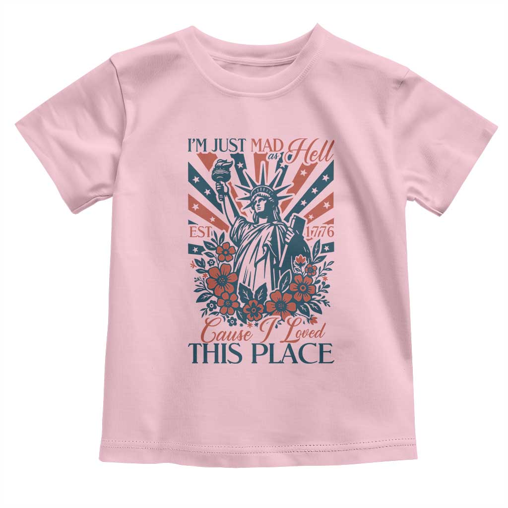 I'm Just Mad As Hell Cause I Love This Place Toddler T Shirt Vintage Statue of Liberty Patriotic Retro Flora TS02 Light Pink Print Your Wear