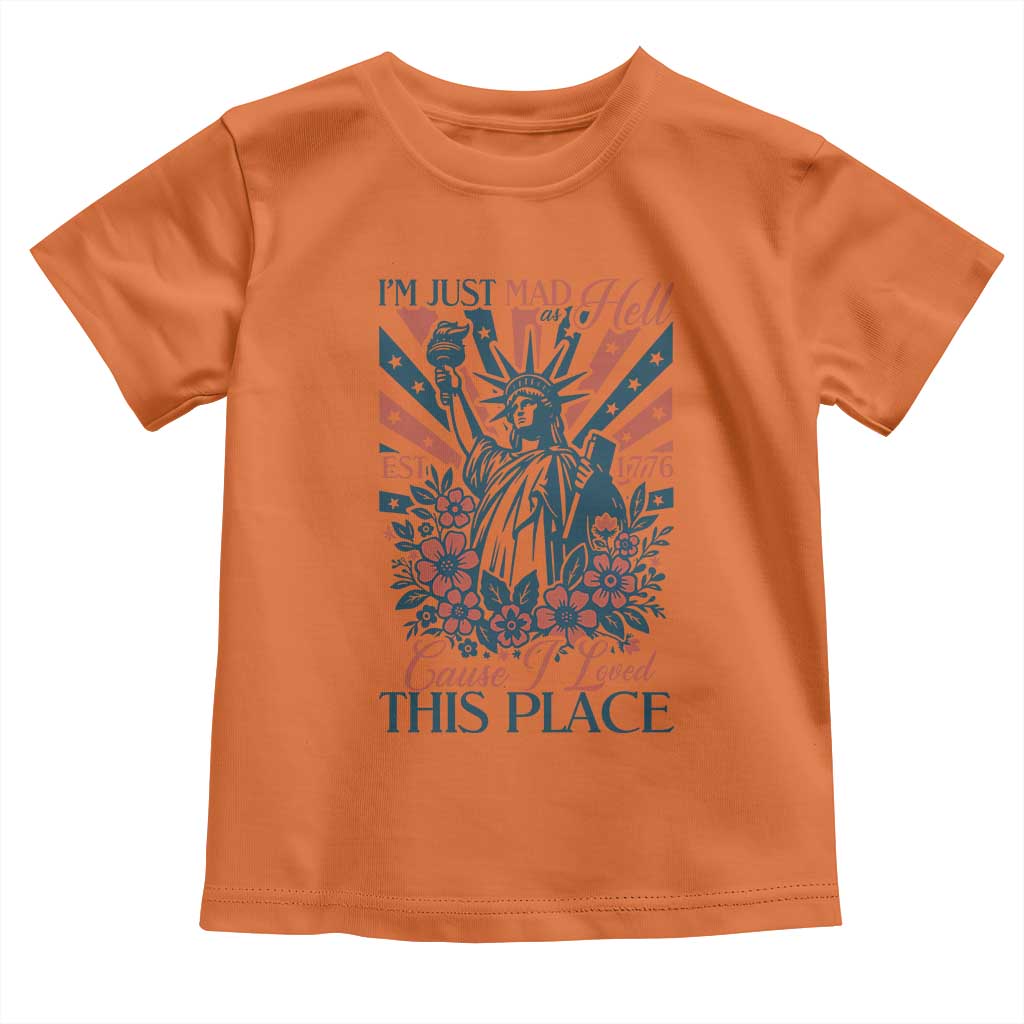 I'm Just Mad As Hell Cause I Love This Place Toddler T Shirt Vintage Statue of Liberty Patriotic Retro Flora TS02 Orange Print Your Wear