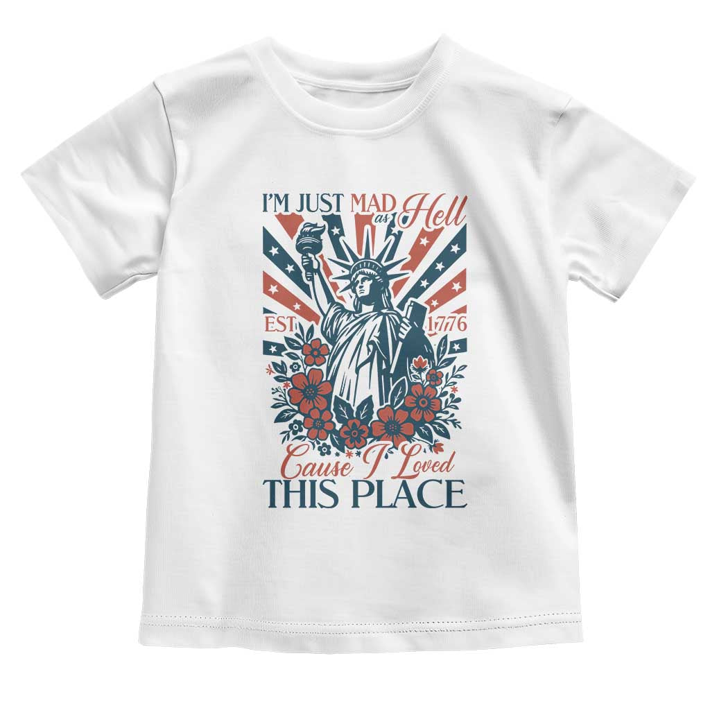 I'm Just Mad As Hell Cause I Love This Place Toddler T Shirt Vintage Statue of Liberty Patriotic Retro Flora TS02 White Print Your Wear