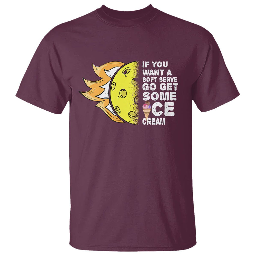 Funny Pickleball T Shirt If You Want A Soft Serve Go Get Some Ice Cream Sarcastic Joke TS02 Maroon Printyourwear