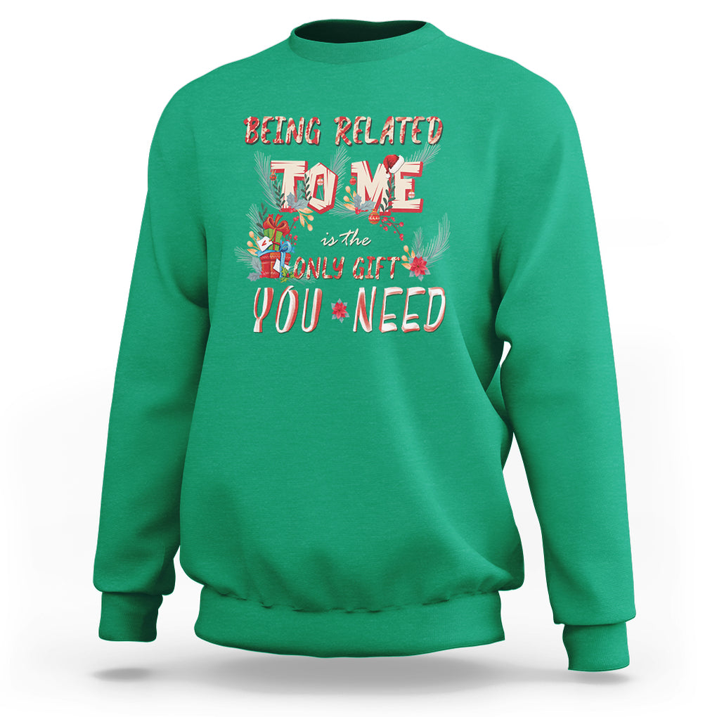 Funny Christmas Sweatshirt Being Related To Me Is The Only Gift You Need TS02 Irish Green Printyourwear