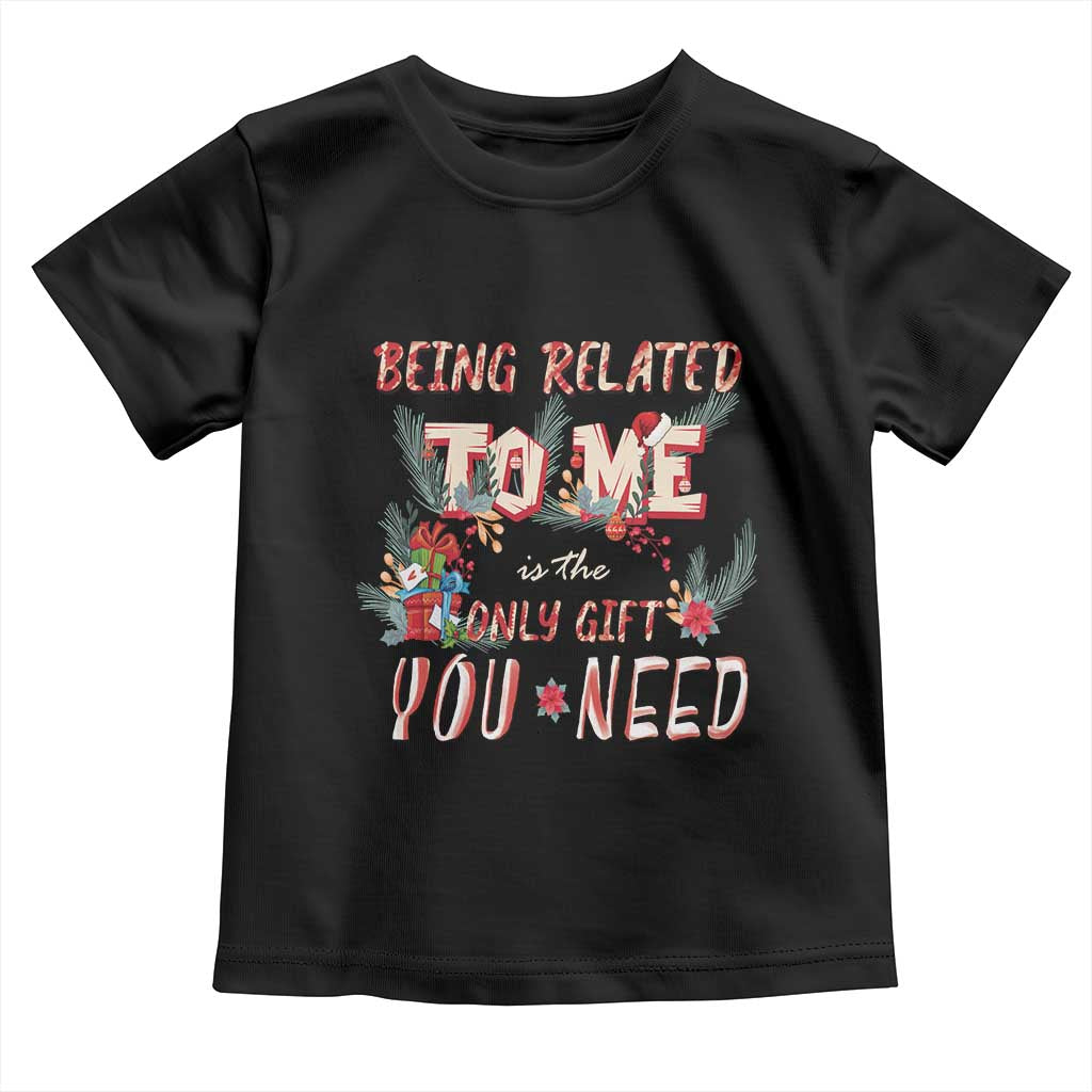 Funny Christmas Toddler T Shirt Being Related To Me Is The Only Gift You Need TS02 Black Print Your Wear