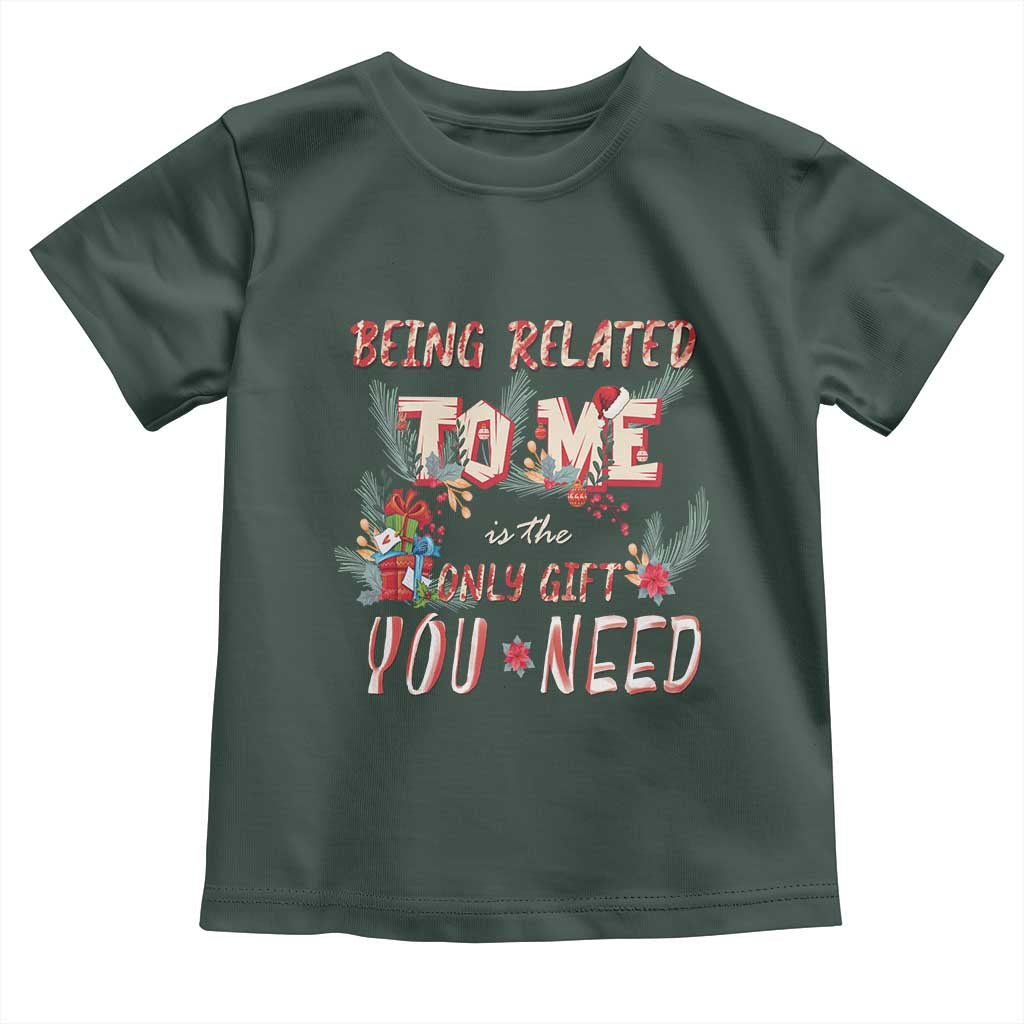 Funny Christmas Toddler T Shirt Being Related To Me Is The Only Gift You Need TS02 Dark Forest Green Print Your Wear