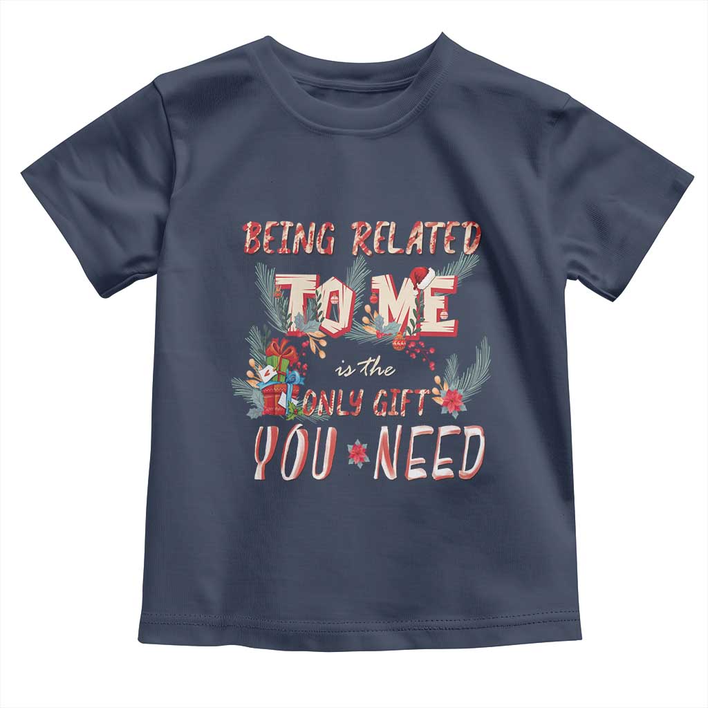 Funny Christmas Toddler T Shirt Being Related To Me Is The Only Gift You Need TS02 Navy Print Your Wear