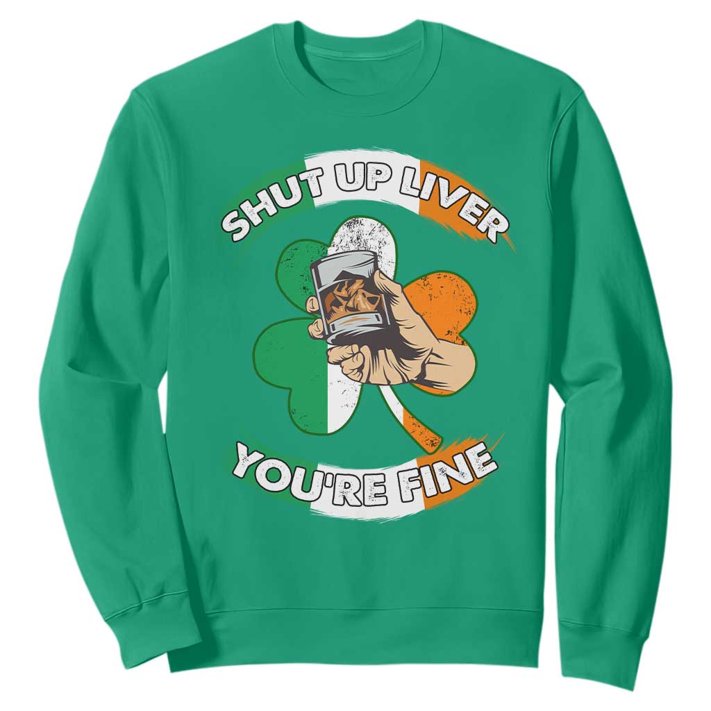 Funny St. Patricks Day Sweatshirt Shut Up Liver You're Fine Drinking Team Squad TS02 Irish Green Printyourwear