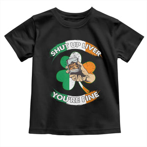 Funny St Patricks Day Toddler T Shirt Shut Up Liver You're Fine Drinking Team Squad TS02 Black Print Your Wear