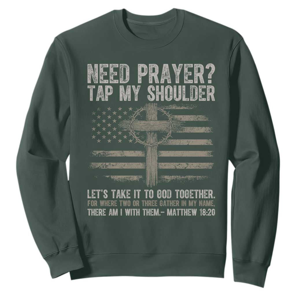 Need Prayer Tap My Shoulder Christian Patriotic Sweatshirt American Flag Cross Crown of Thorns Matthew 18:20 TS02 Dark Forest Green Print Your Wear